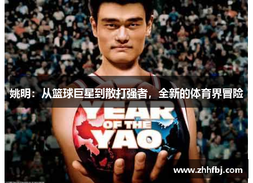 姚明：从篮球巨星到散打强者，全新的体育界冒险