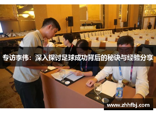 专访李伟：深入探讨足球成功背后的秘诀与经验分享