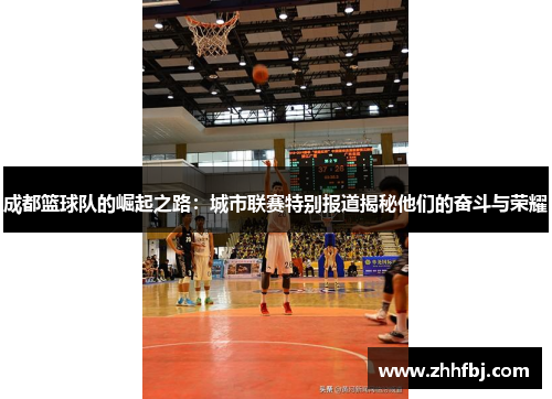 成都篮球队的崛起之路：城市联赛特别报道揭秘他们的奋斗与荣耀