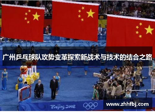 广州乒乓球队攻势变革探索新战术与技术的结合之路