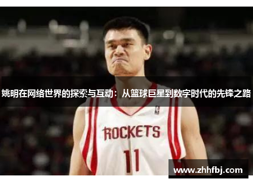姚明在网络世界的探索与互动：从篮球巨星到数字时代的先锋之路