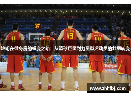 姚明在健身房的蜕变之路：从篮球巨星到力量型运动员的壮丽转变