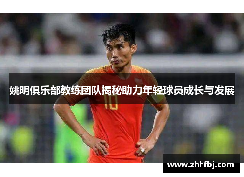 姚明俱乐部教练团队揭秘助力年轻球员成长与发展