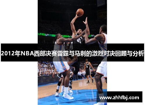 2012年NBA西部决赛雷霆与马刺的激烈对决回顾与分析