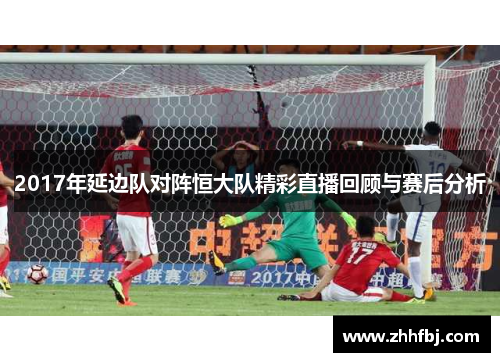 2017年延边队对阵恒大队精彩直播回顾与赛后分析