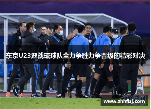 东京U23迎战琉球队全力争胜力争晋级的精彩对决
