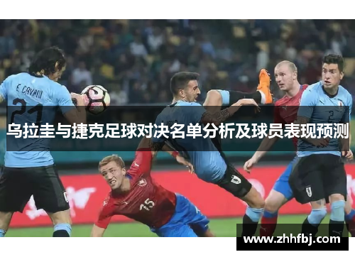 乌拉圭与捷克足球对决名单分析及球员表现预测