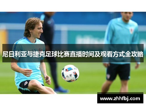 尼日利亚与捷克足球比赛直播时间及观看方式全攻略