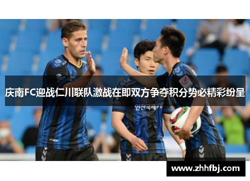 庆南FC迎战仁川联队激战在即双方争夺积分势必精彩纷呈