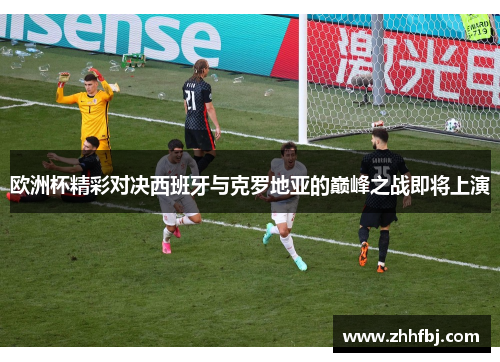 欧洲杯精彩对决西班牙与克罗地亚的巅峰之战即将上演