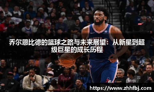 乔尔恩比德的篮球之路与未来展望：从新星到超级巨星的成长历程